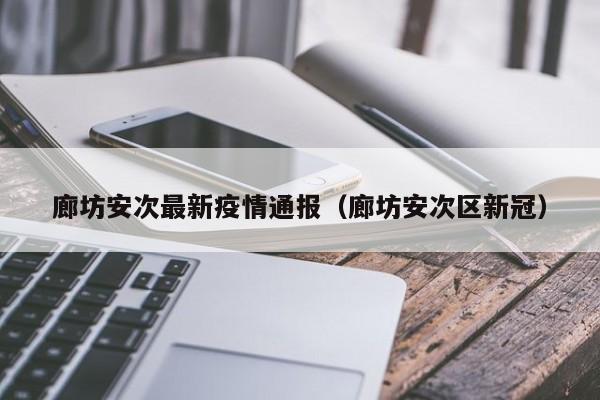 廊坊安次最新疫情通报（廊坊安次区新冠）