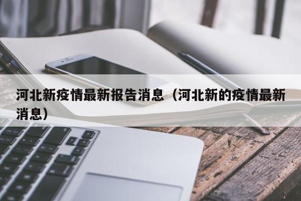 河北新疫情最新报告消息（河北新的疫情最新消息）