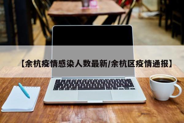 【余杭疫情感染人数最新/余杭区疫情通报】