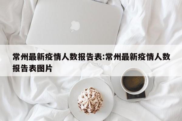 常州最新疫情人数报告表:常州最新疫情人数报告表图片