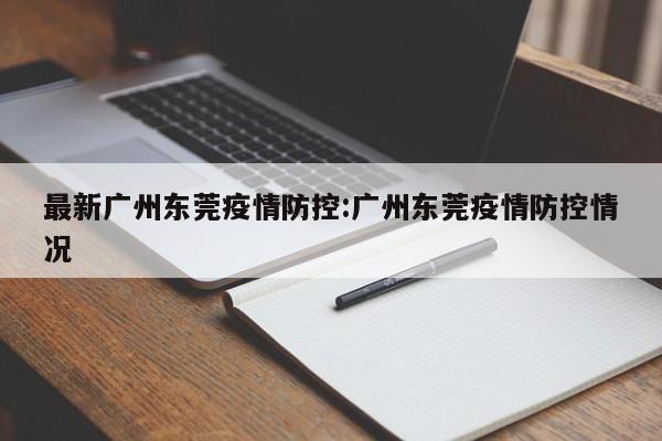 最新广州东莞疫情防控:广州东莞疫情防控情况