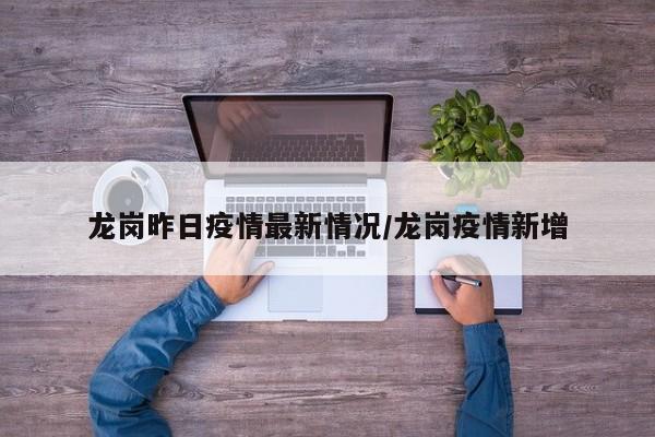 龙岗昨日疫情最新情况/龙岗疫情新增