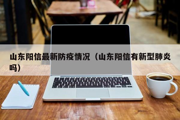 山东阳信最新防疫情况（山东阳信有新型肺炎吗）
