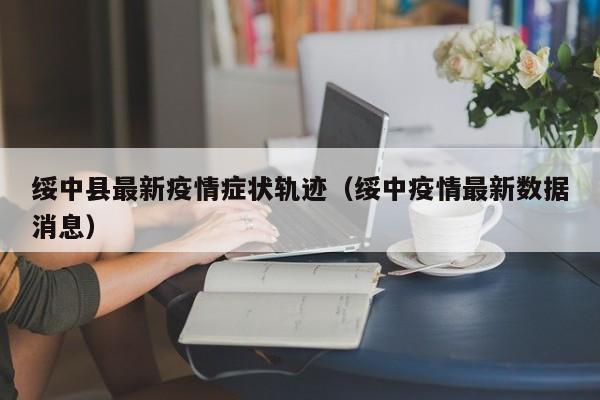 绥中县最新疫情症状轨迹（绥中疫情最新数据消息）