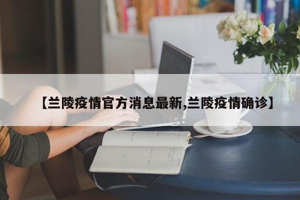 【兰陵疫情官方消息最新,兰陵疫情确诊】