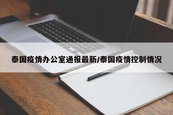 泰国疫情办公室通报最新/泰国疫情控制情况