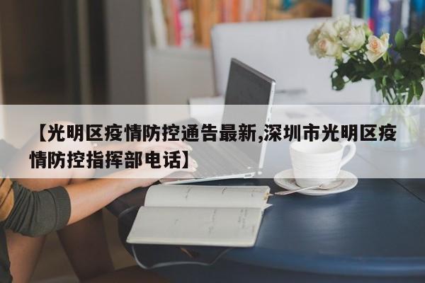 【光明区疫情防控通告最新,深圳市光明区疫情防控指挥部电话】