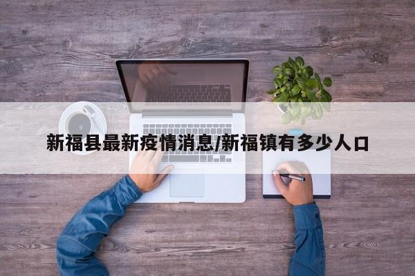 新福县最新疫情消息/新福镇有多少人口