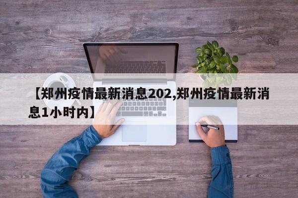 【郑州疫情最新消息202,郑州疫情最新消息1小时内】
