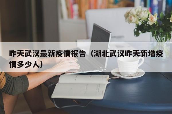 昨天武汉最新疫情报告（湖北武汉昨天新增疫情多少人）