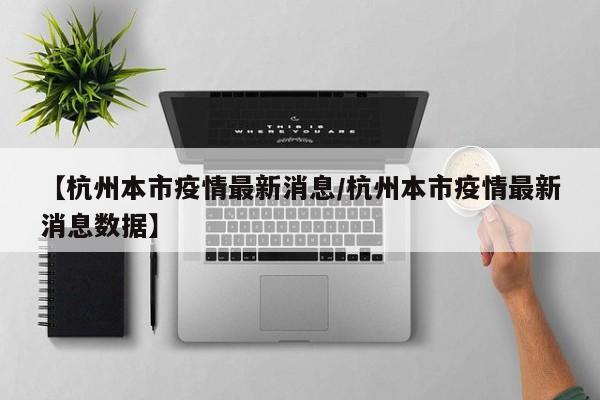 【杭州本市疫情最新消息/杭州本市疫情最新消息数据】