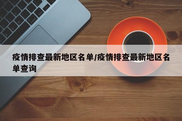 疫情排查最新地区名单/疫情排查最新地区名单查询