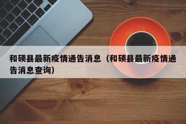 和硕县最新疫情通告消息（和硕县最新疫情通告消息查询）
