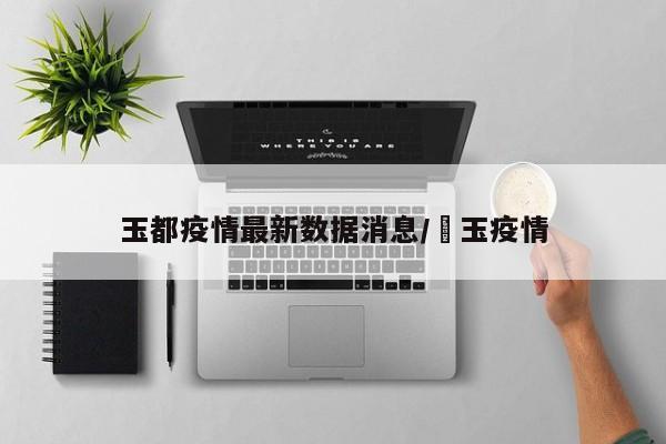 玉都疫情最新数据消息/埼玉疫情