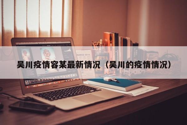 吴川疫情容某最新情况（吴川的疫情情况）