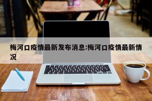 梅河口疫情最新发布消息:梅河口疫情最新情况