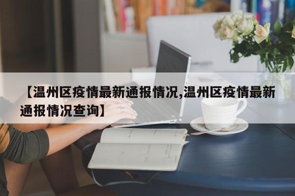 【温州区疫情最新通报情况,温州区疫情最新通报情况查询】