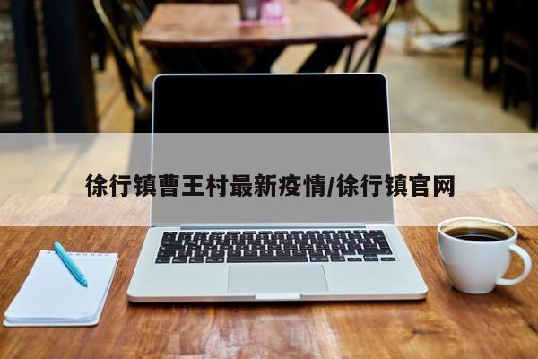 徐行镇曹王村最新疫情/徐行镇官网