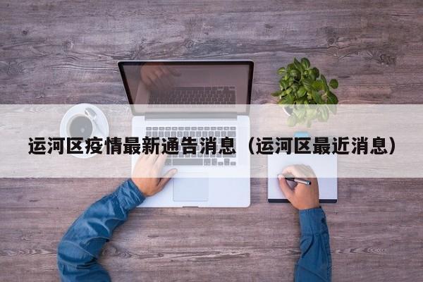 运河区疫情最新通告消息（运河区最近消息）