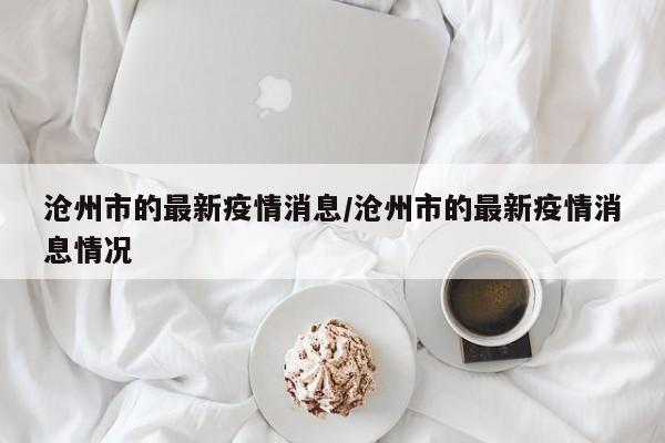 沧州市的最新疫情消息/沧州市的最新疫情消息情况