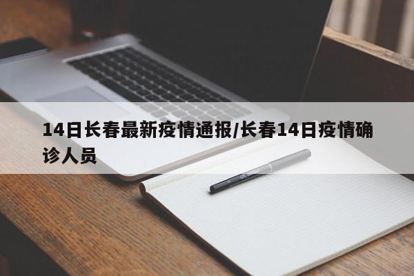 14日长春最新疫情通报/长春14日疫情确诊人员