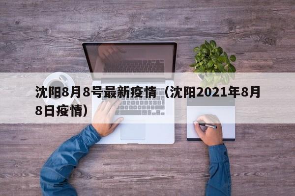 沈阳8月8号最新疫情（沈阳2021年8月8日疫情）