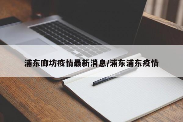 浦东廊坊疫情最新消息/浦东浦东疫情