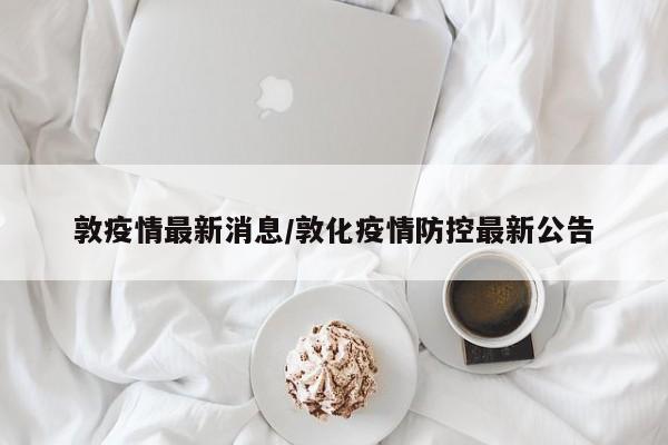 敦疫情最新消息/敦化疫情防控最新公告