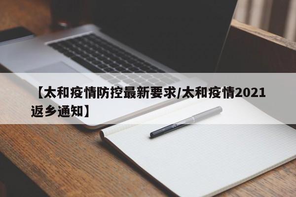 【太和疫情防控最新要求/太和疫情2021返乡通知】