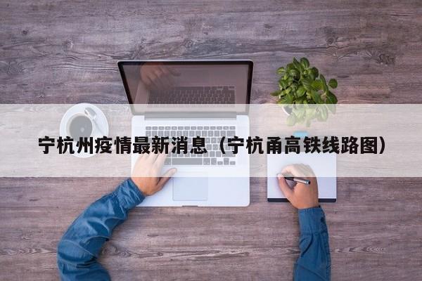 宁杭州疫情最新消息（宁杭甬高铁线路图）