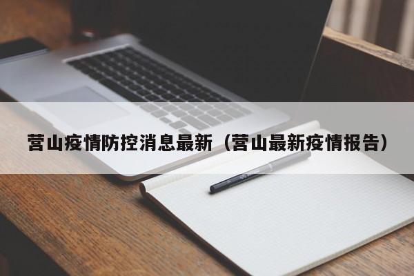 营山疫情防控消息最新（营山最新疫情报告）