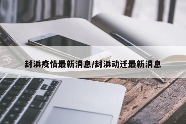 封浜疫情最新消息/封浜动迁最新消息