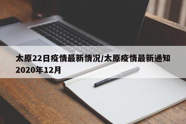 太原22日疫情最新情况/太原疫情最新通知2020年12月