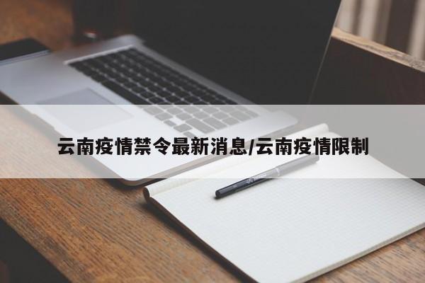 云南疫情禁令最新消息/云南疫情限制