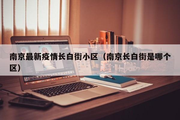 南京最新疫情长白街小区（南京长白街是哪个区）
