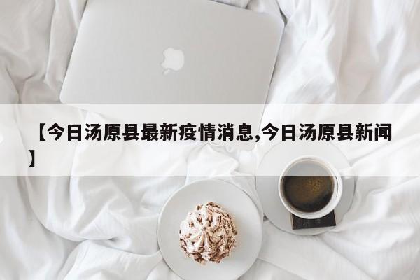 【今日汤原县最新疫情消息,今日汤原县新闻】