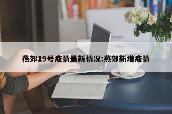 燕郊19号疫情最新情况:燕郊新增疫情