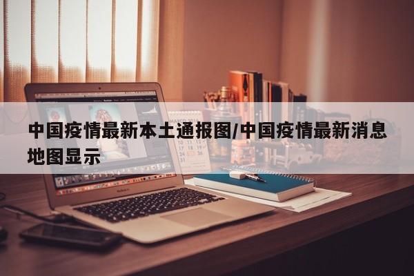 中国疫情最新本土通报图/中国疫情最新消息地图显示