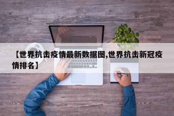 【世界抗击疫情最新数据图,世界抗击新冠疫情排名】