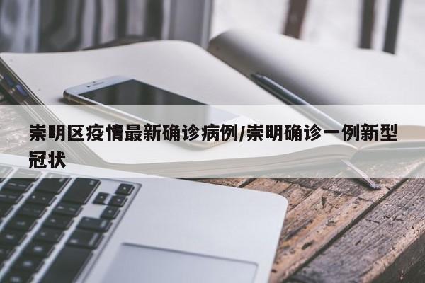 崇明区疫情最新确诊病例/崇明确诊一例新型冠状