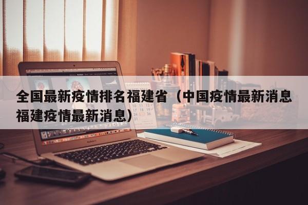 全国最新疫情排名福建省（中国疫情最新消息福建疫情最新消息）